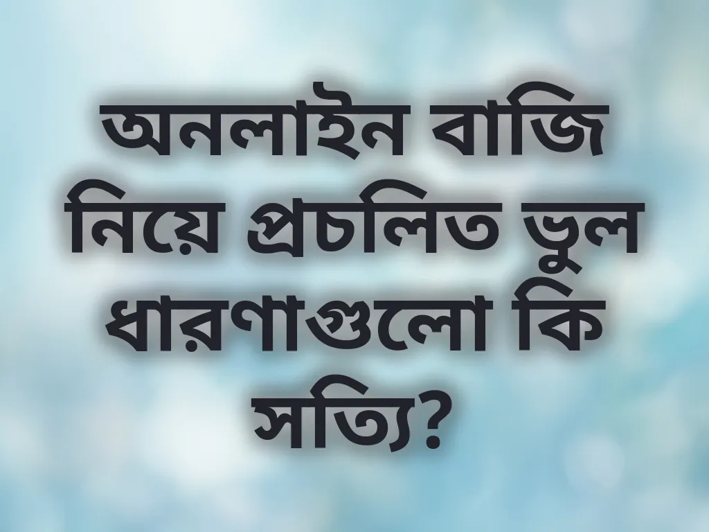 অনলাইন বাজি নিয়ে প্রচলিত ভুল ধারণাগুলো কি সত্যি?